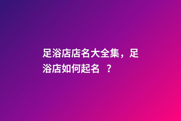 足浴店店名大全集，足浴店如何起名？